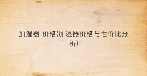 加湿器 价格(加湿器价格与性价比分析)